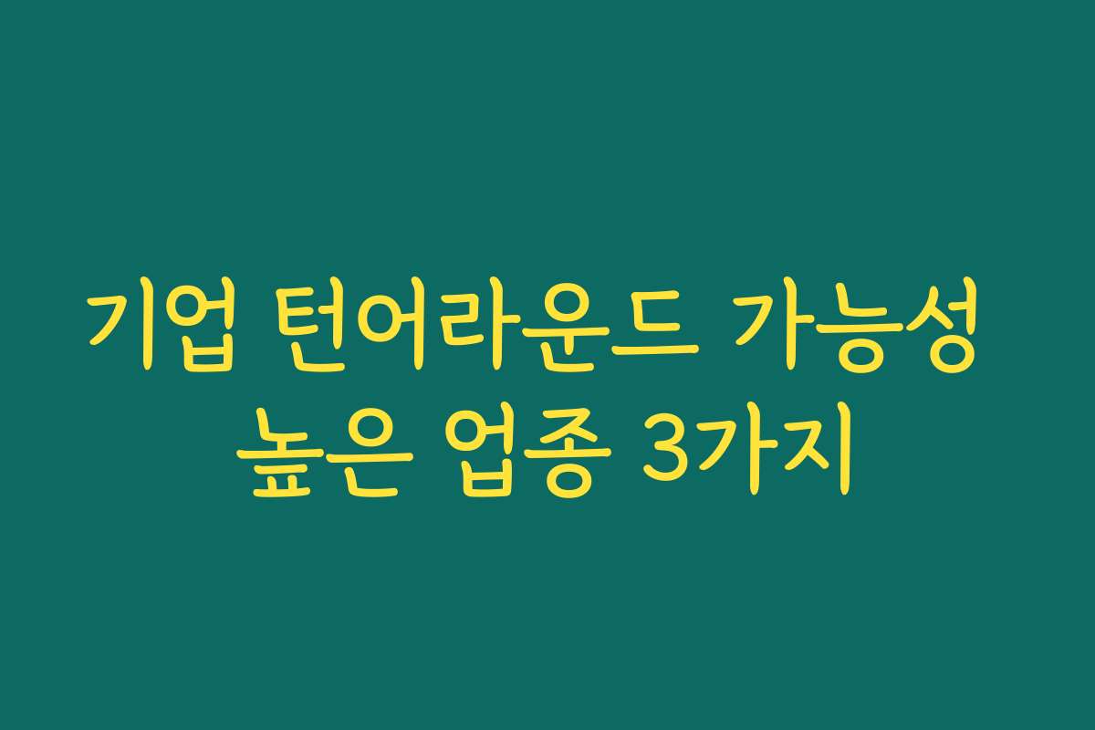 기업 턴어라운드 가능성 높은 업종 3가지