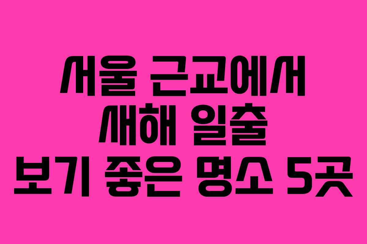 서울 근교에서 새해 일출 보기 좋은 명소 5곳
