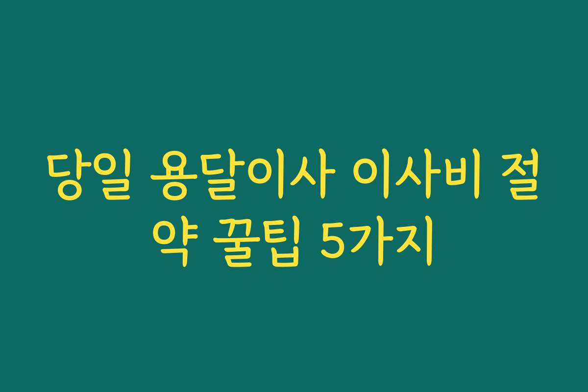 당일 용달이사 이사비 절약 꿀팁 5가지