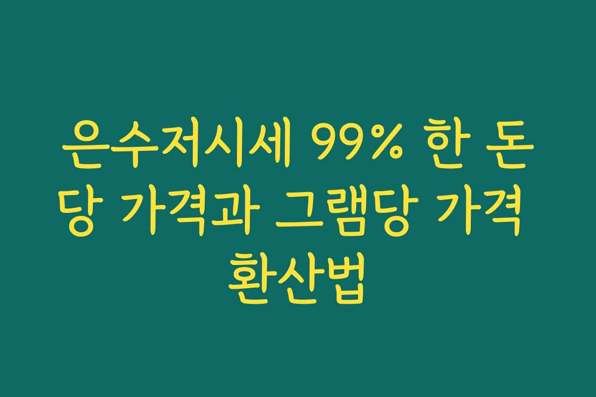 은수저시세 99% 한 돈당 가격과 그램당 가격 환산법