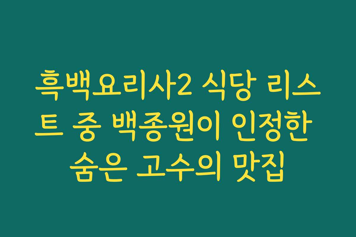 흑백요리사2 식당 리스트 중 백종원이 인정한 숨은 고수의 맛집