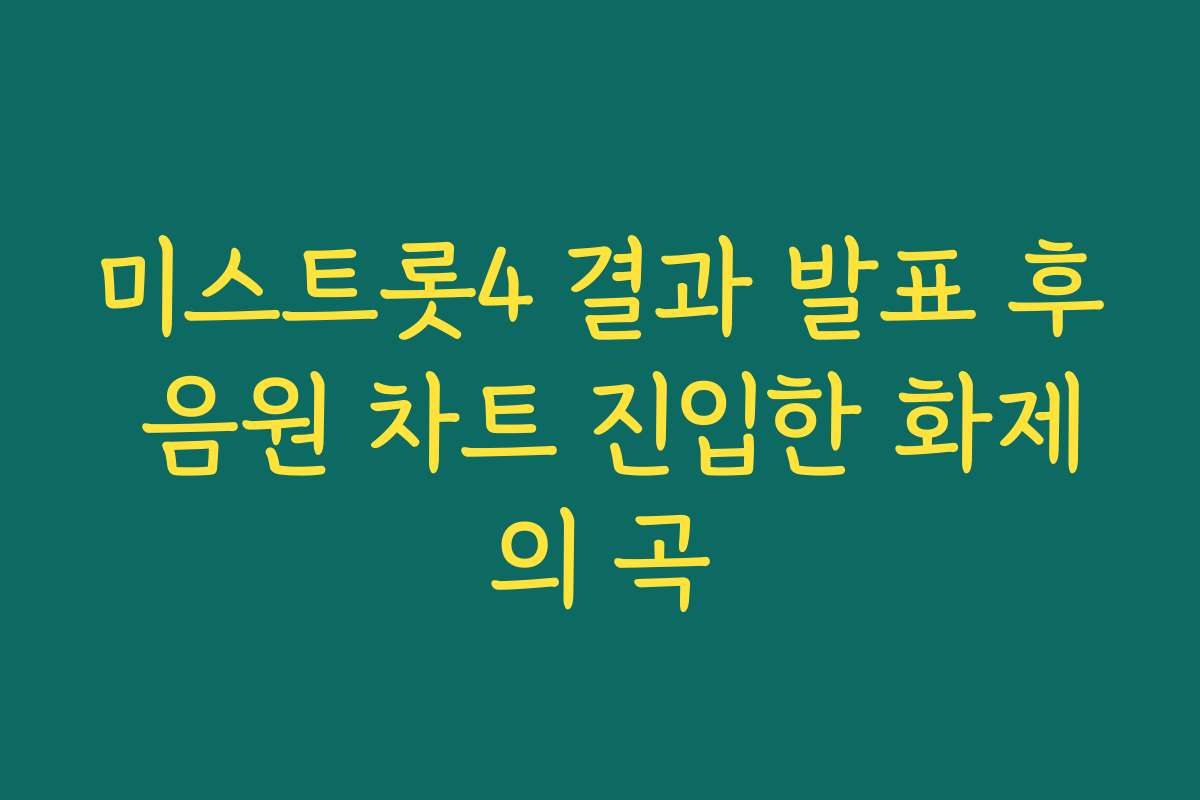 미스트롯4 결과 발표 후 음원 차트 진입한 화제의 곡