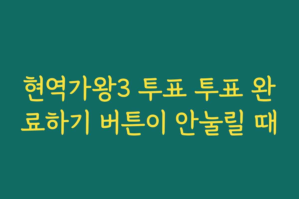현역가왕3 투표 투표 완료하기 버튼이 안눌릴 때