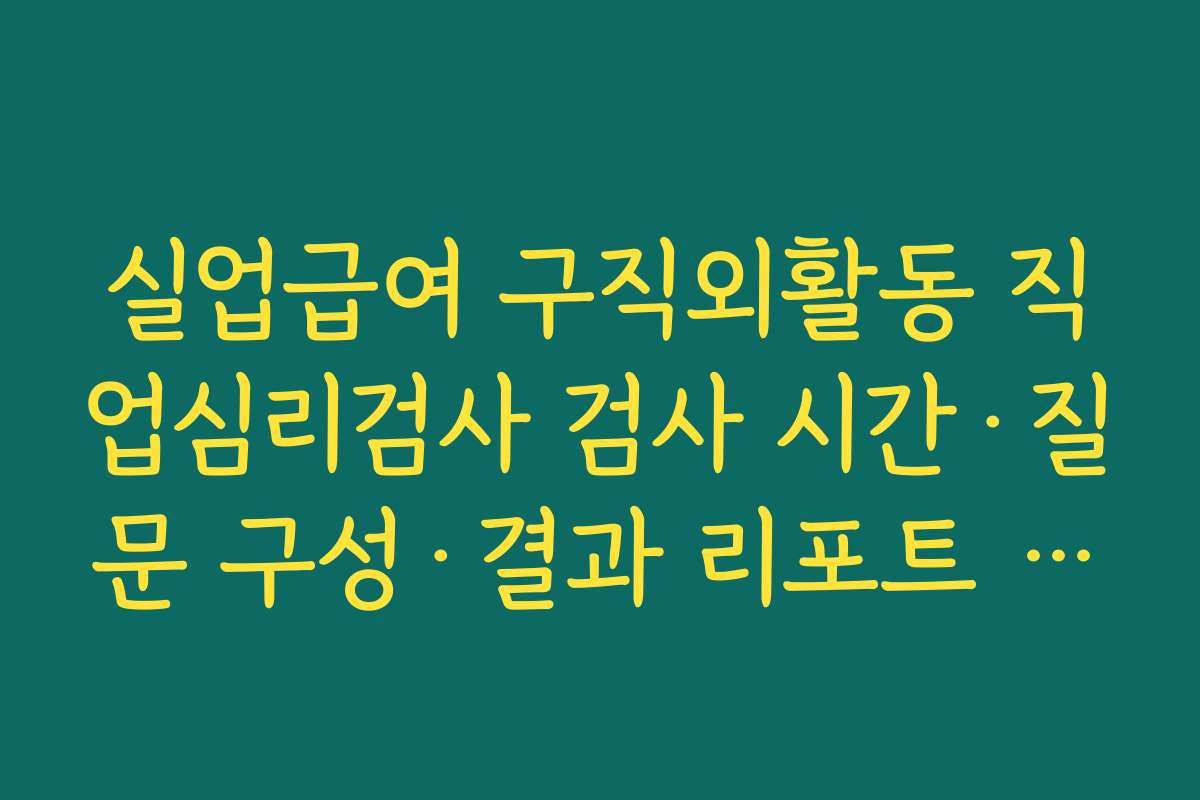 실업급여 구직외활동 직업심리검사 검사 시간·질문 구성·결과 리포트 내용을 미리 살펴보기