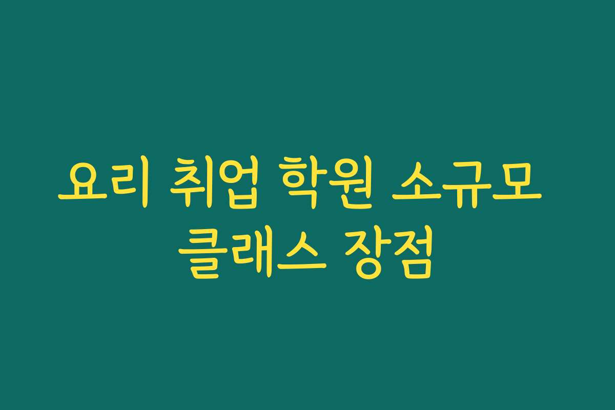 요리 취업 학원 소규모 클래스 장점