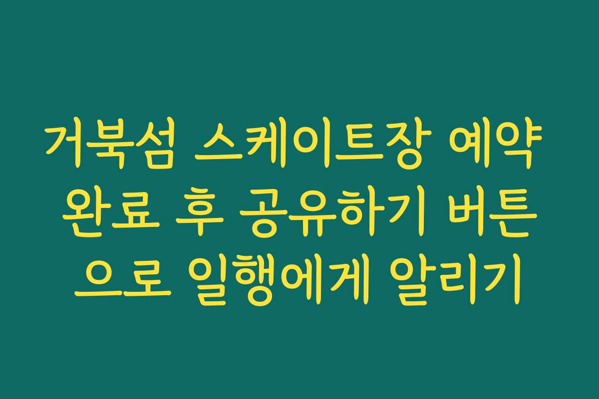 거북섬 스케이트장 예약 완료 후 공유하기 버튼으로 일행에게 알리기