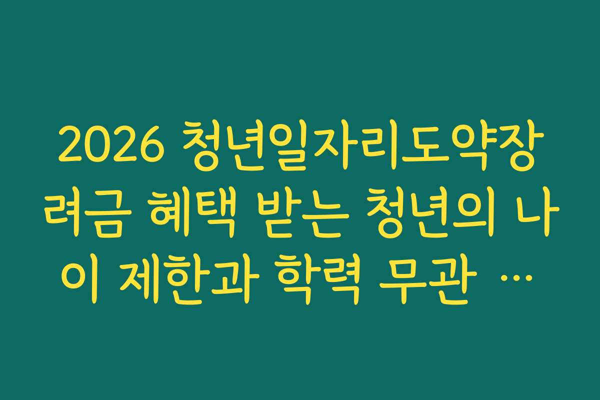 2026 청년일자리도약장려금 혜택 받는 청년의 나이 제한과 학력 무관 조건