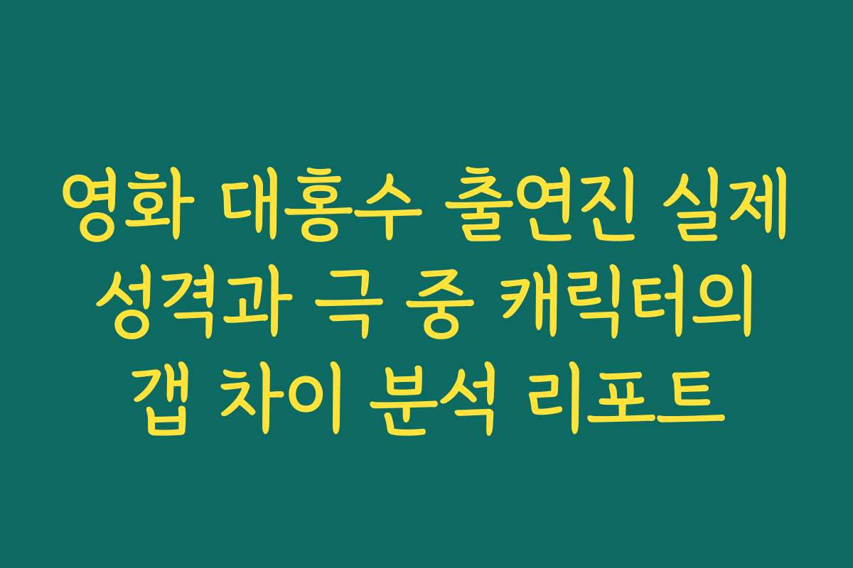 영화 대홍수 출연진 실제 성격과 극 중 캐릭터의 갭 차이 분석 리포트