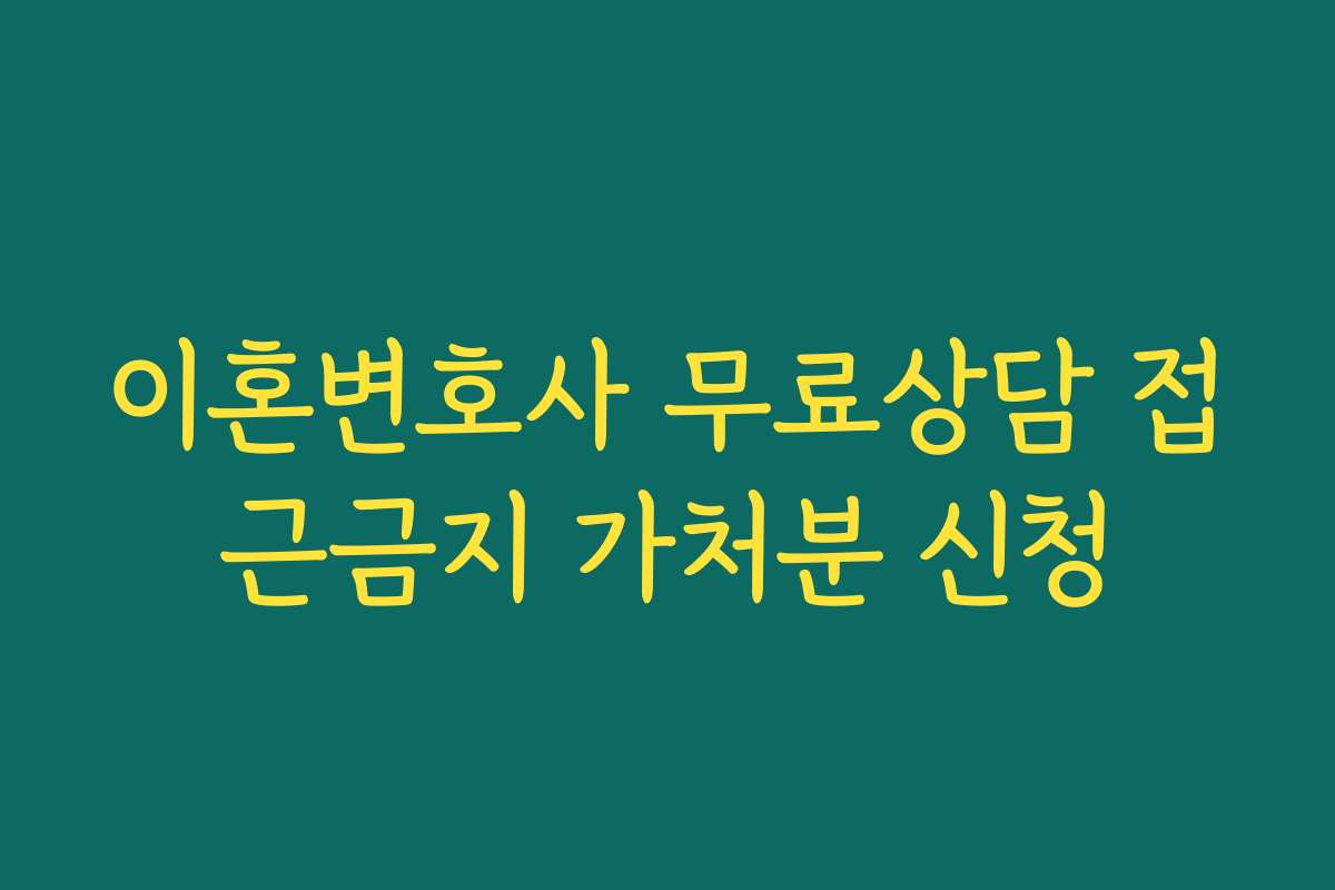 이혼변호사 무료상담 접근금지 가처분 신청