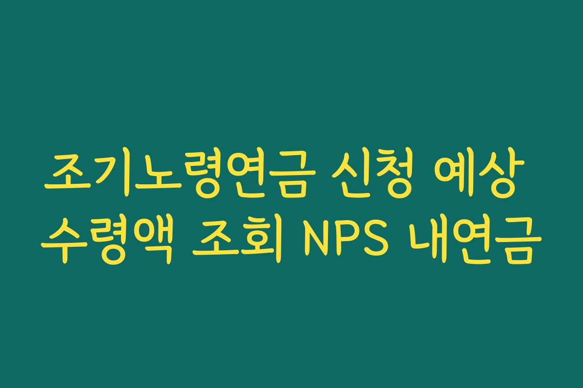 조기노령연금 신청 예상 수령액 조회 NPS 내연금