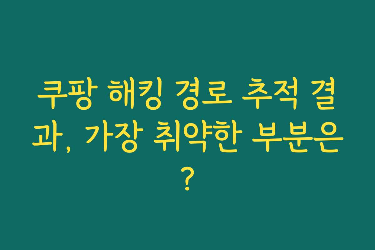 쿠팡 해킹 경로 추적 결과, 가장 취약한 부분은?