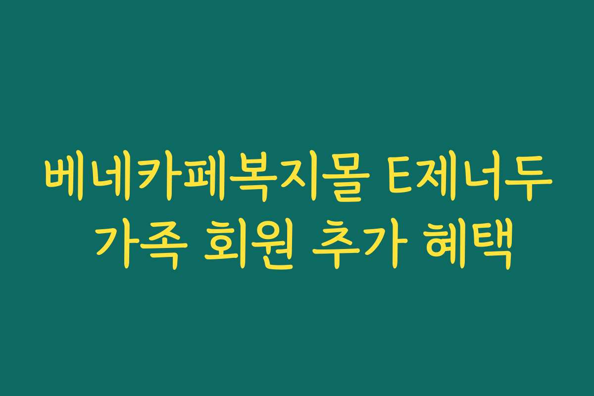 베네카페복지몰 E제너두 가족 회원 추가 혜택