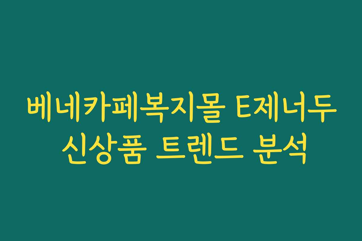 베네카페복지몰 E제너두 신상품 트렌드 분석