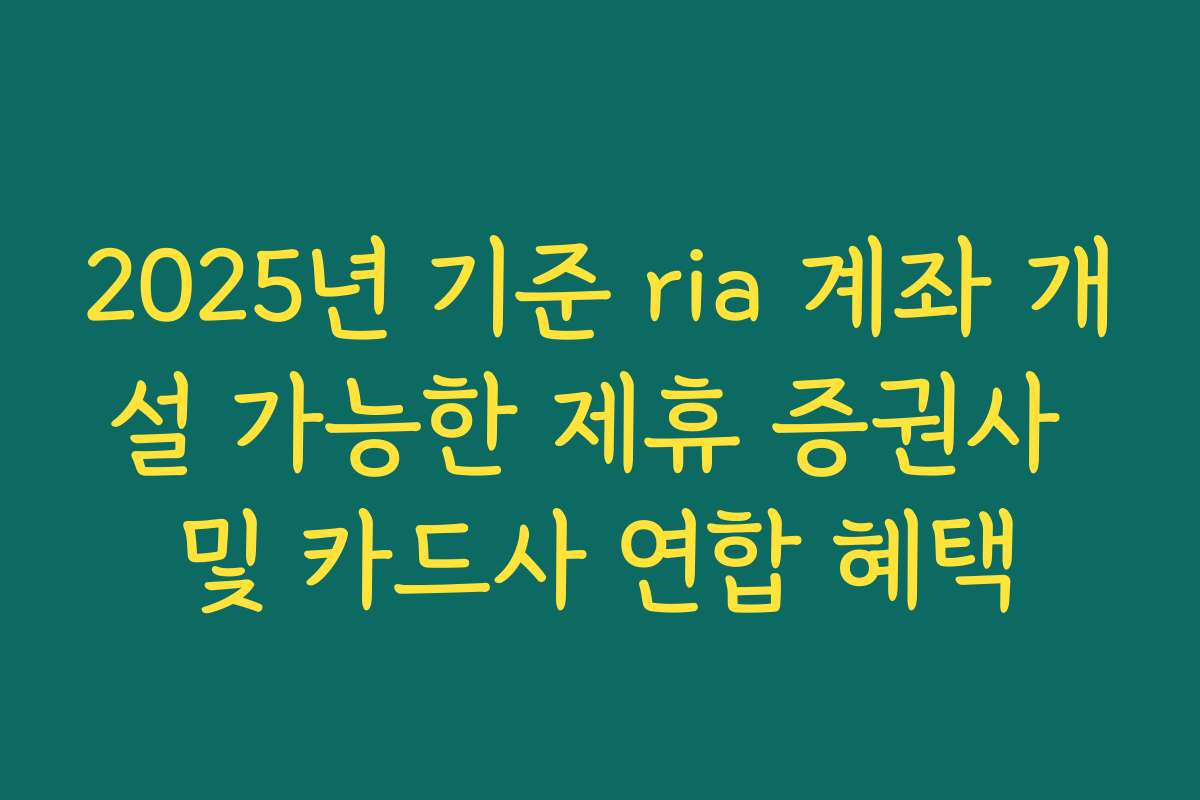 2025년 기준 ria 계좌 개설 가능한 제휴 증권사 및 카드사 연합 혜택