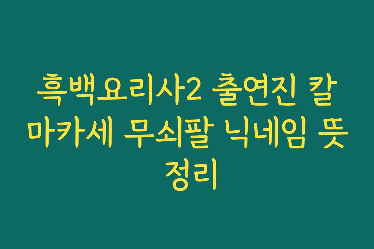 흑백요리사2 출연진 칼마카세 무쇠팔 닉네임 뜻 정리