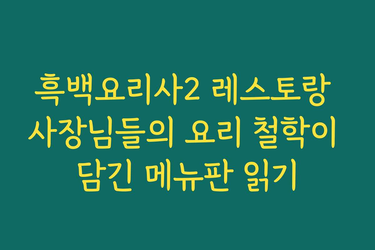 흑백요리사2 레스토랑 사장님들의 요리 철학이 담긴 메뉴판 읽기