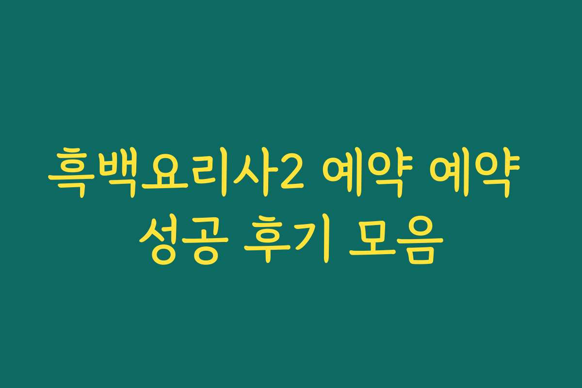 흑백요리사2 예약 예약 성공 후기 모음