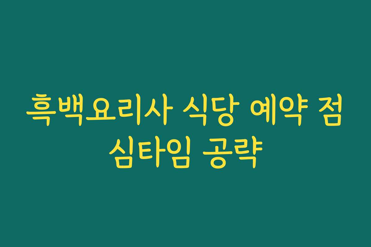 흑백요리사 식당 예약 점심타임 공략