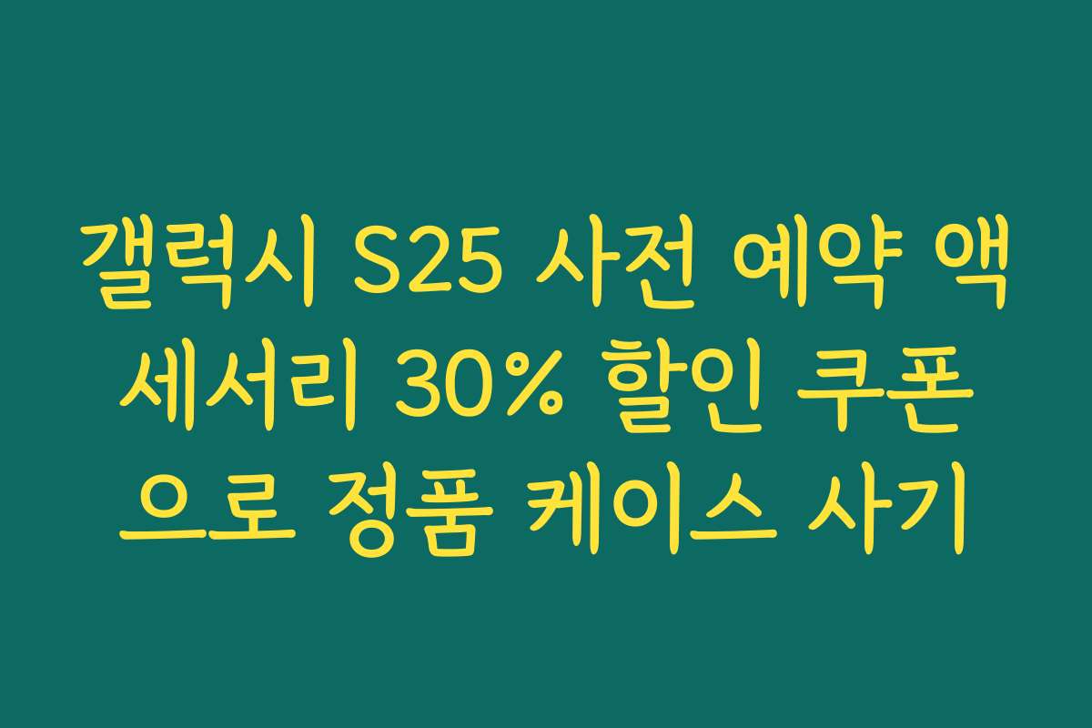갤럭시 S25 사전 예약 액세서리 30% 할인 쿠폰으로 정품 케이스 사기