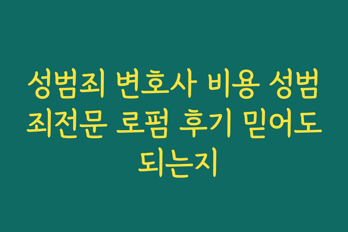 성범죄 변호사 비용 성범죄전문 로펌 후기 믿어도 되는지