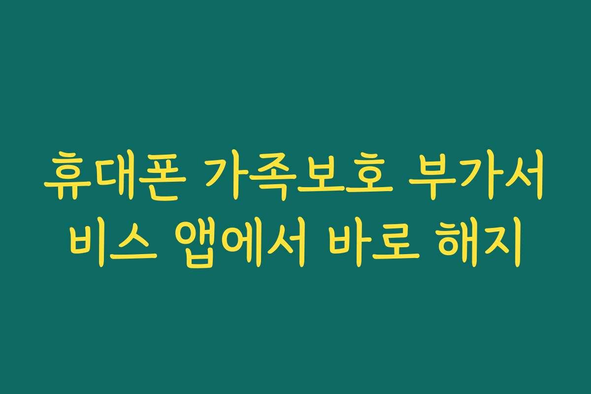 휴대폰 가족보호 부가서비스 앱에서 바로 해지