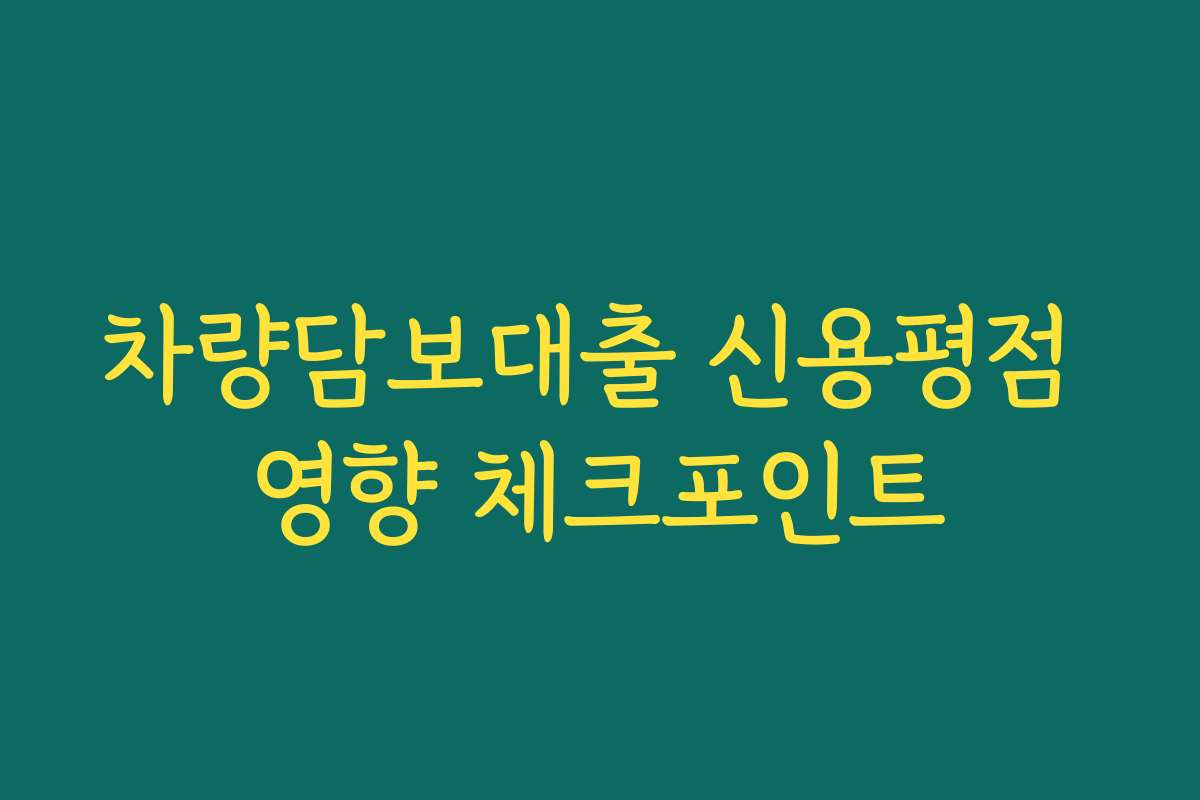 차량담보대출 신용평점 영향 체크포인트