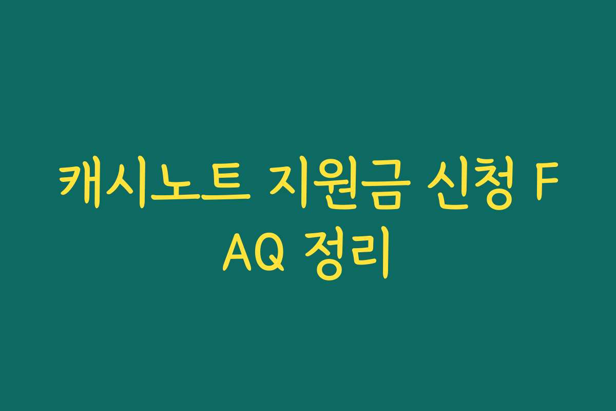 캐시노트 지원금 신청 FAQ 정리