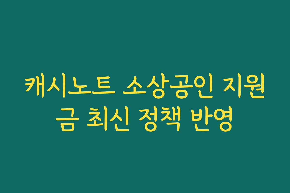 캐시노트 소상공인 지원금 최신 정책 반영