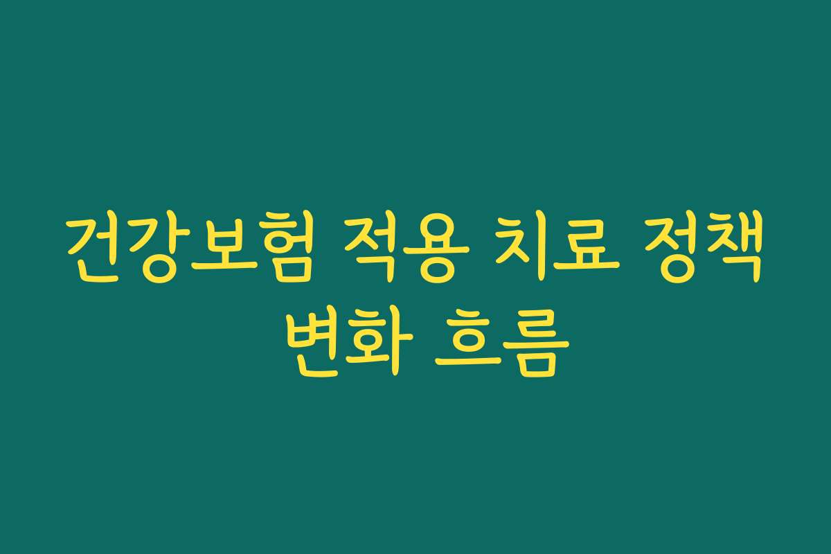 건강보험 적용 치료 정책 변화 흐름