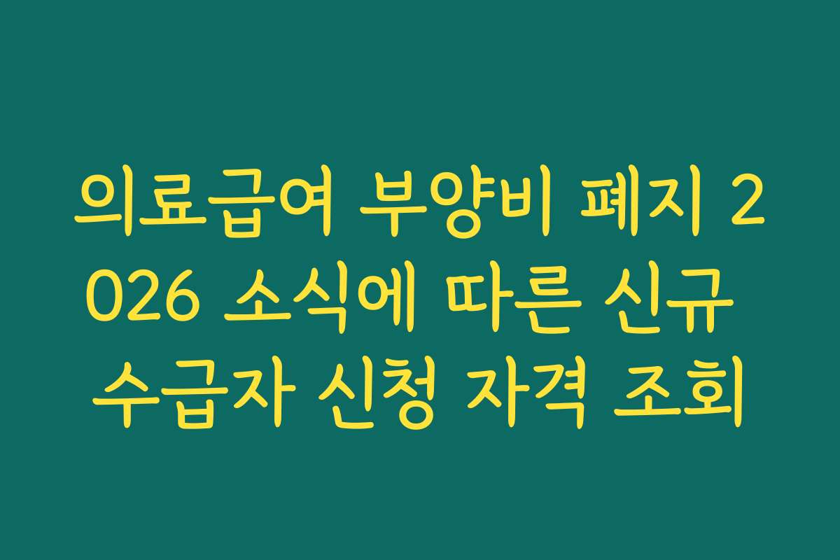 의료급여 부양비 폐지 2026 소식에 따른 신규 수급자 신청 자격 조회