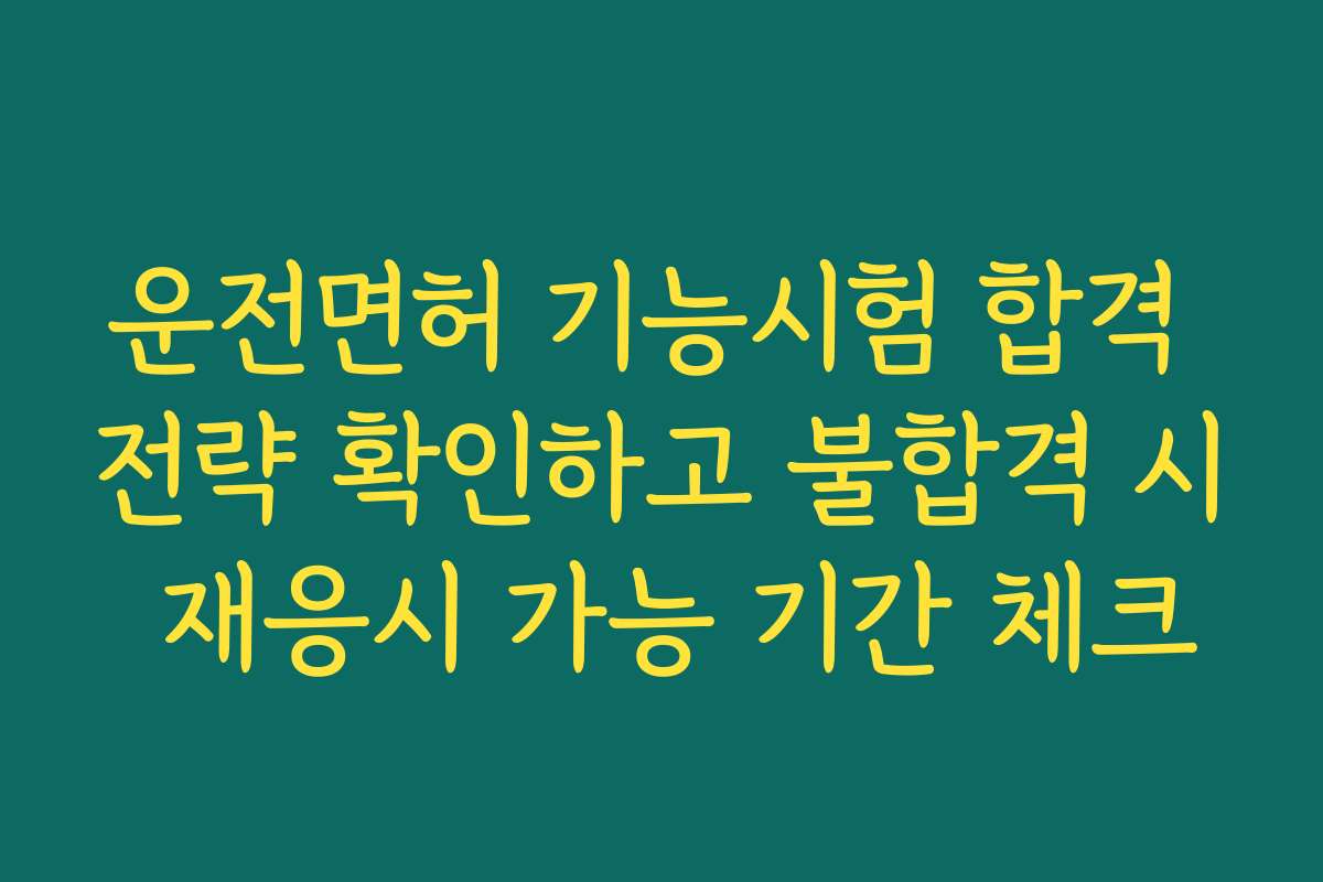 운전면허 기능시험 합격 전략 확인하고 불합격 시 재응시 가능 기간 체크