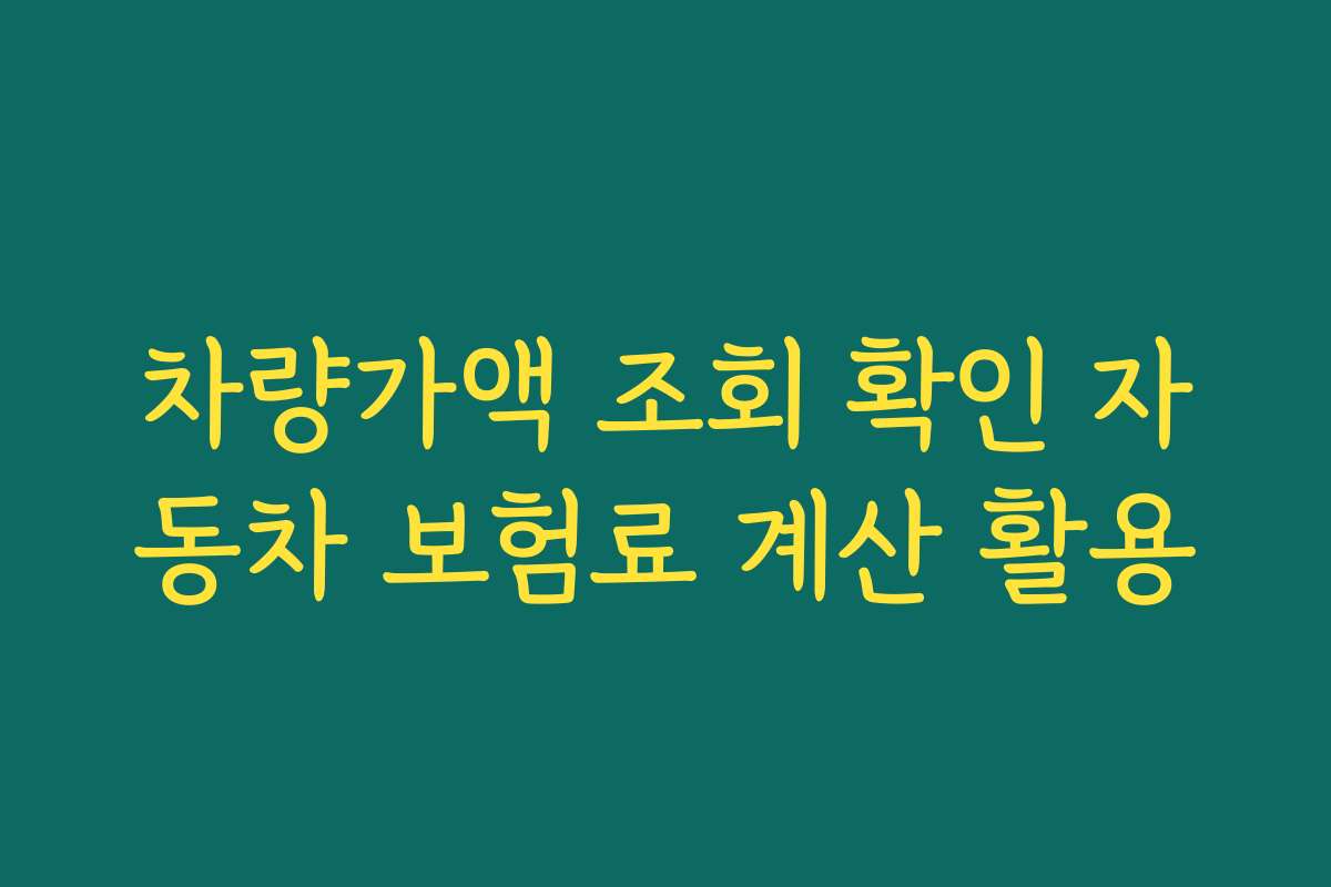 차량가액 조회 확인 자동차 보험료 계산 활용