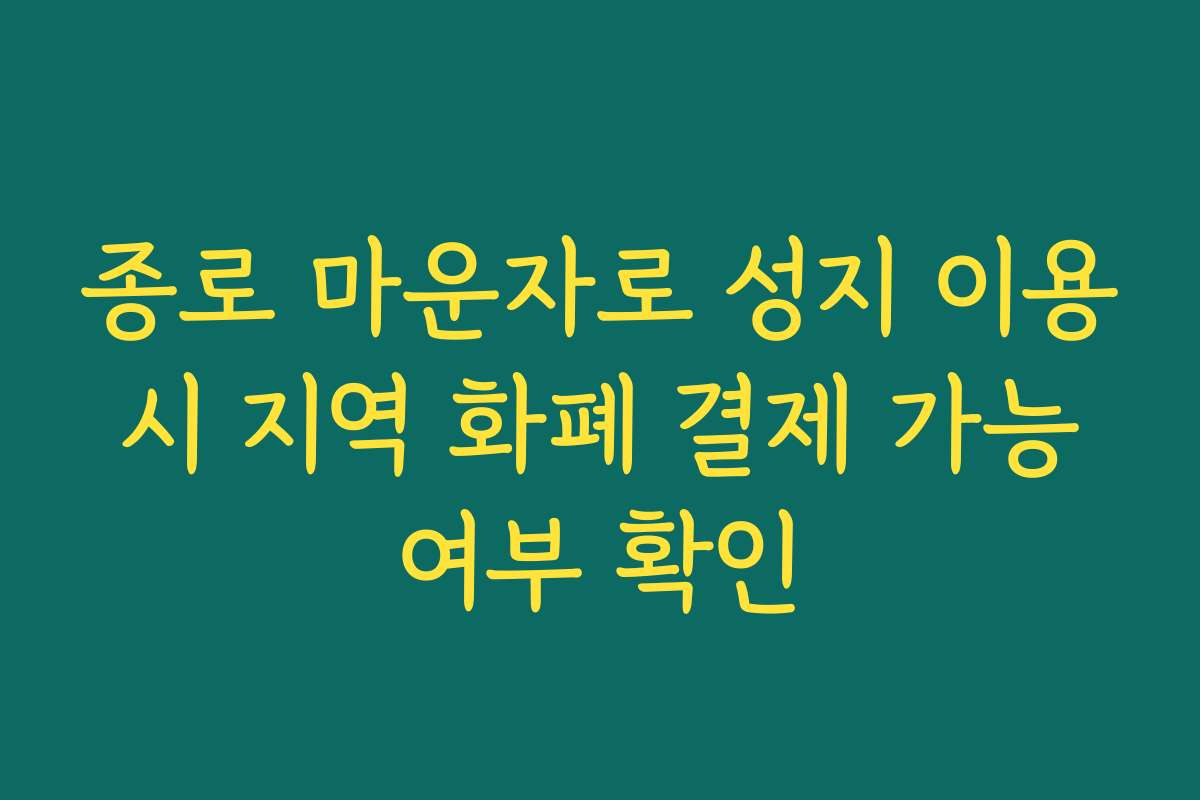 종로 마운자로 성지 이용 시 지역 화폐 결제 가능 여부 확인