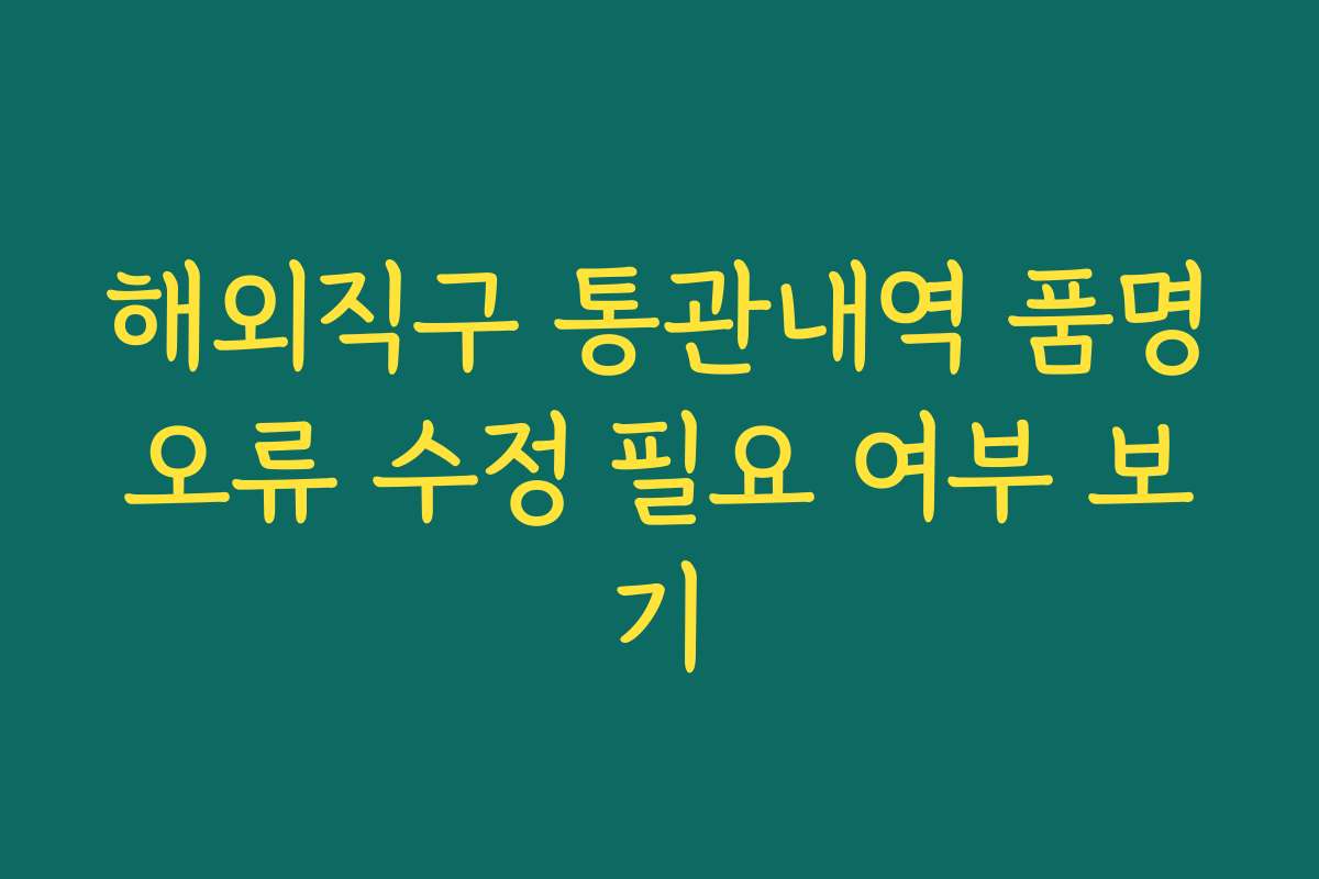 해외직구 통관내역 품명오류 수정 필요 여부 보기