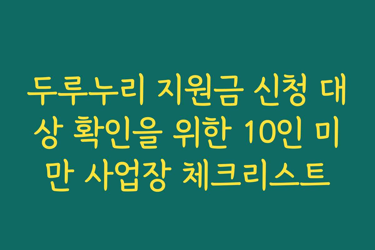 두루누리 지원금 신청 대상 확인을 위한 10인 미만 사업장 체크리스트
