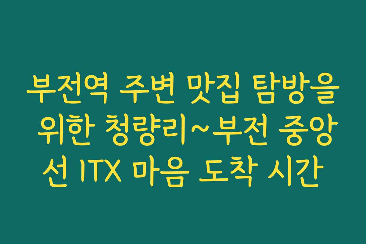 부전역 주변 맛집 탐방을 위한 청량리~부전 중앙선 ITX 마음 도착 시간