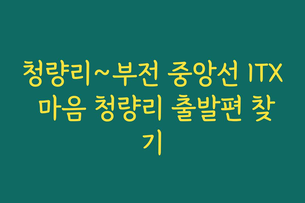 청량리~부전 중앙선 ITX 마음 청량리 출발편 찾기