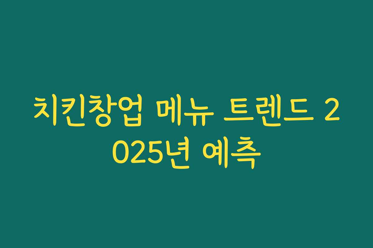치킨창업 메뉴 트렌드 2025년 예측
