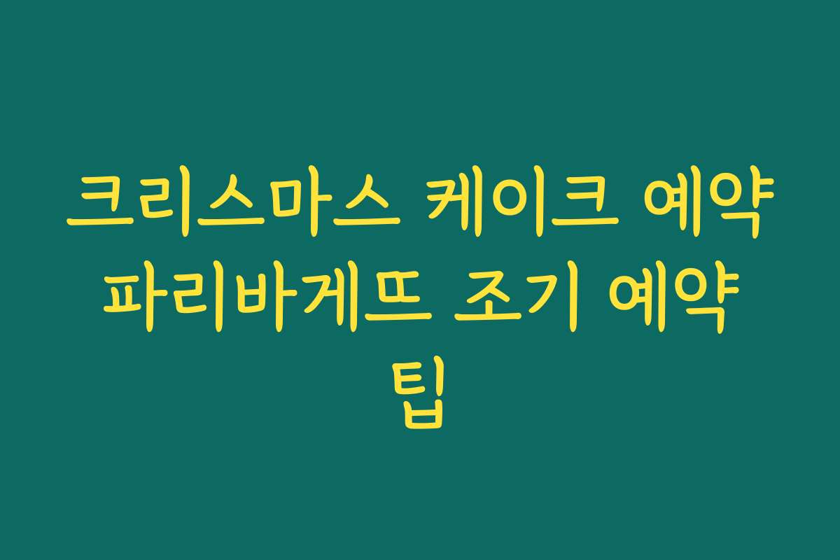 크리스마스 케이크 예약 파리바게뜨 조기 예약 팁