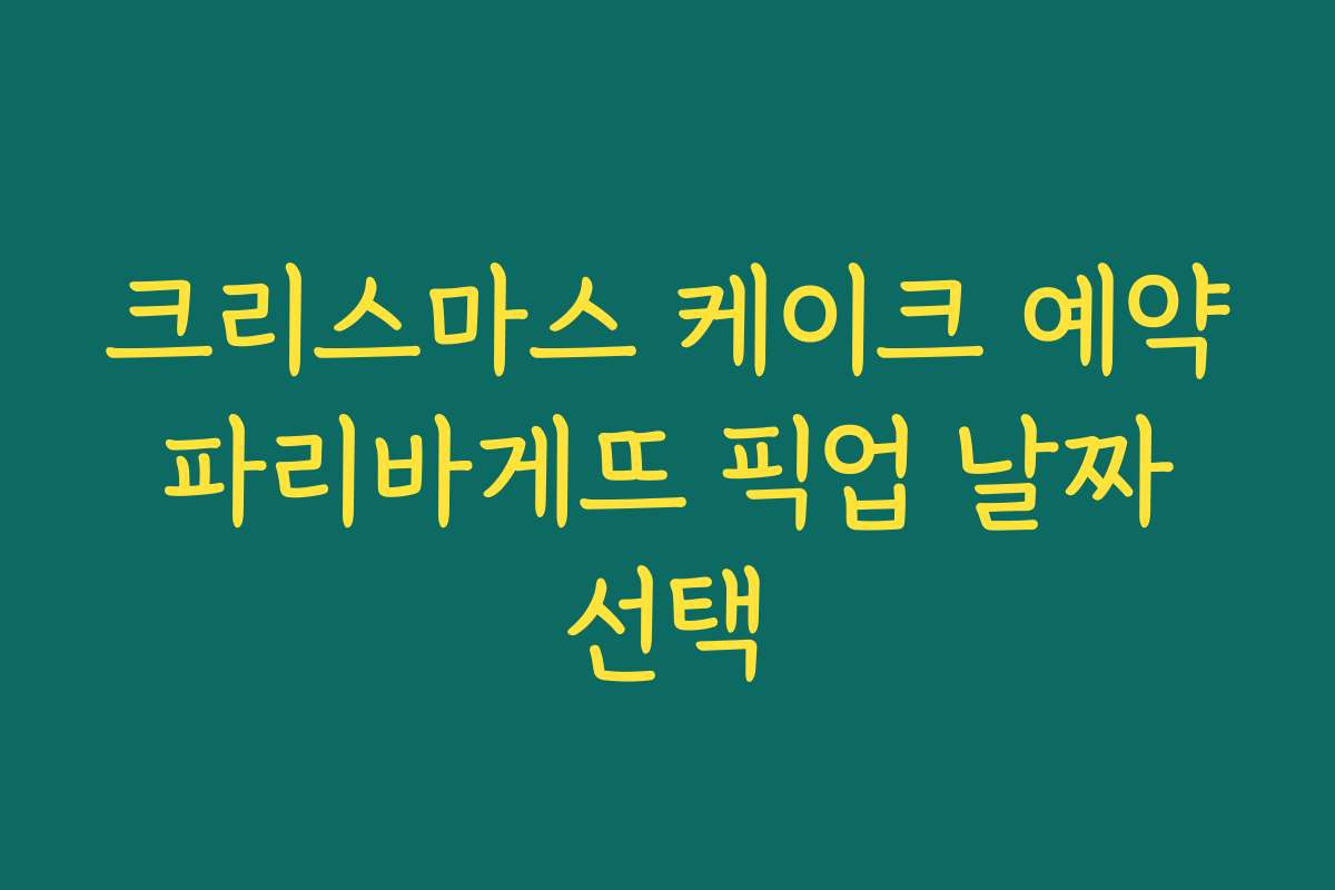 크리스마스 케이크 예약 파리바게뜨 픽업 날짜 선택