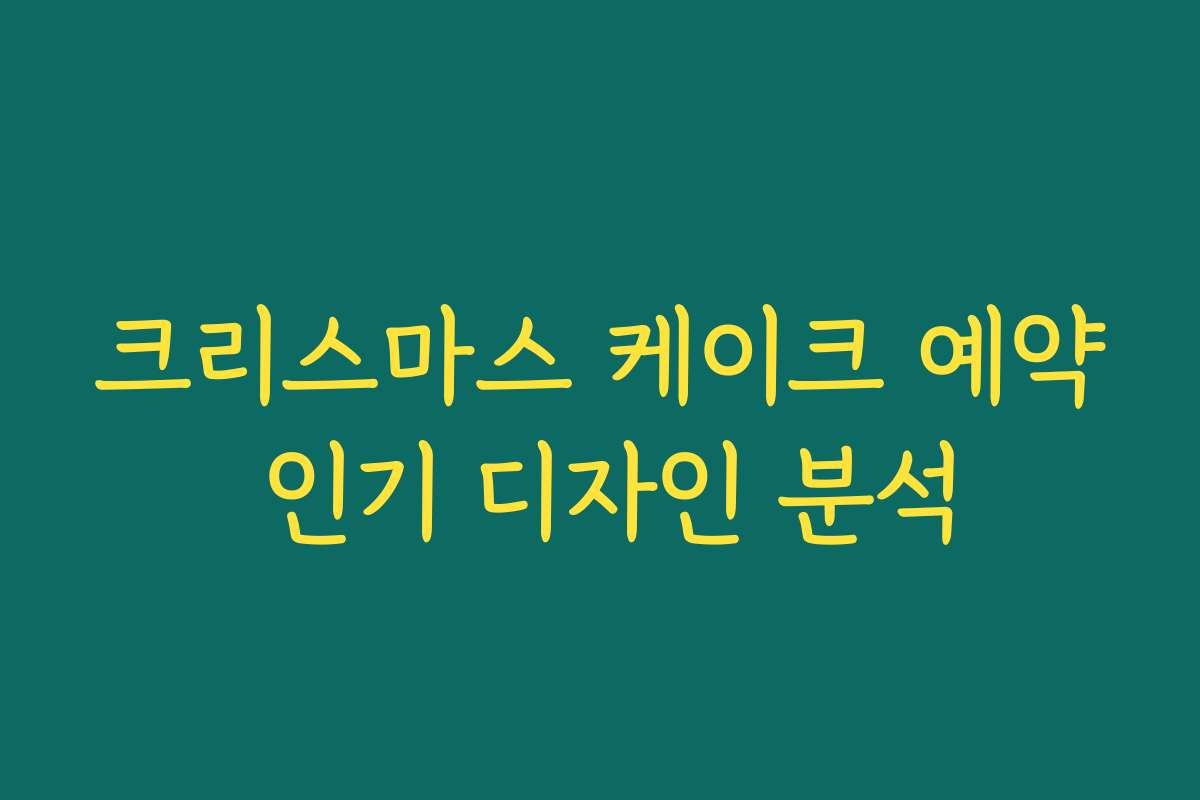 크리스마스 케이크 예약 인기 디자인 분석