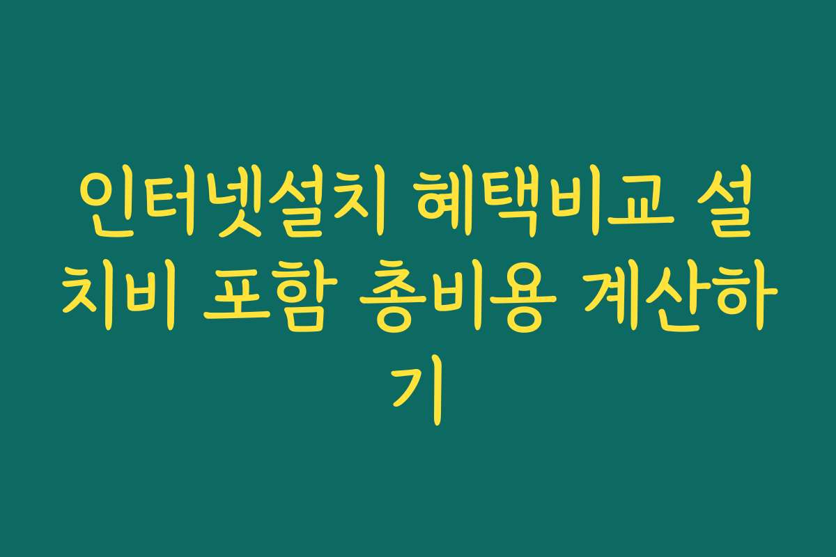 인터넷설치 혜택비교 설치비 포함 총비용 계산하기