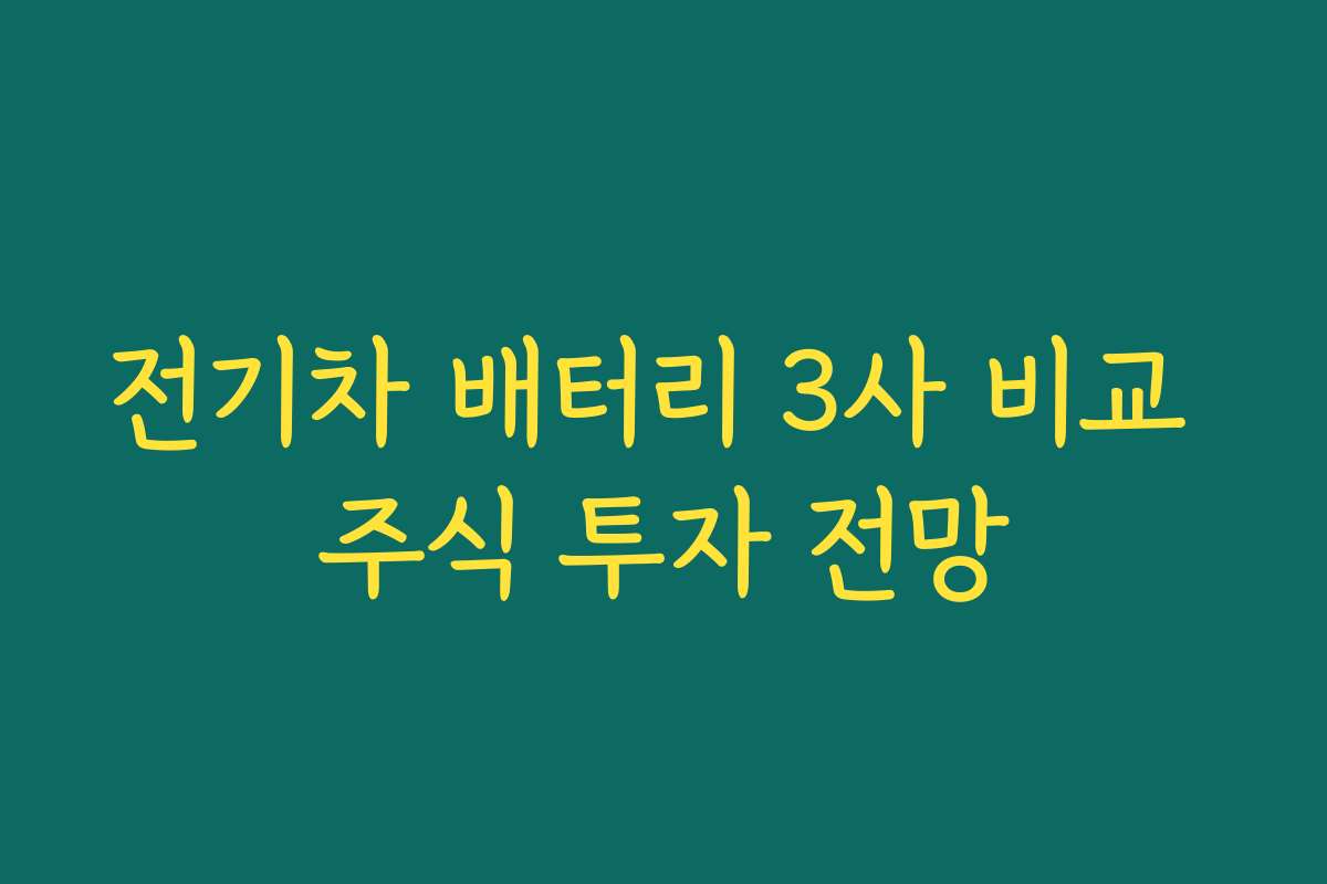 전기차 배터리 3사 비교 주식 투자 전망