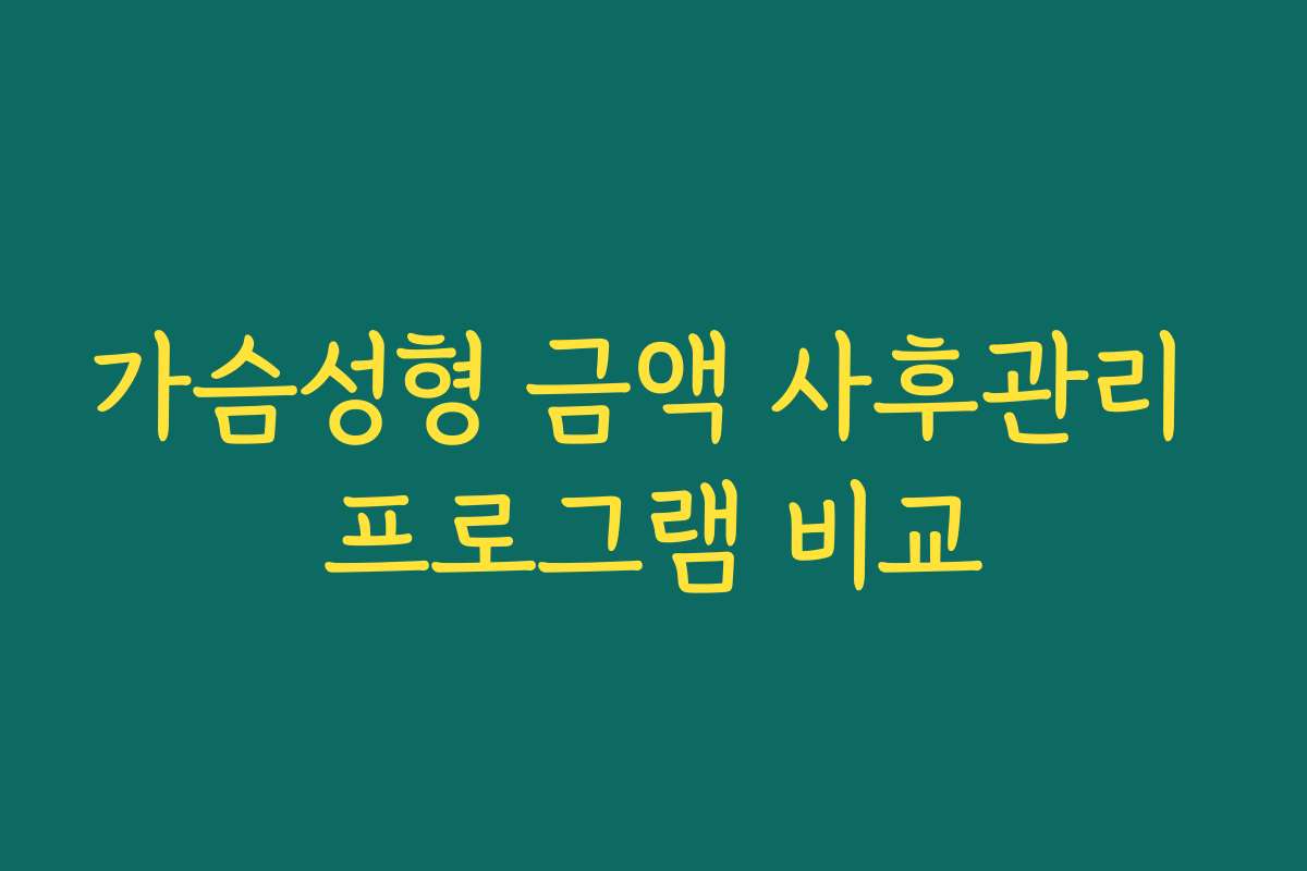 가슴성형 금액 사후관리 프로그램 비교