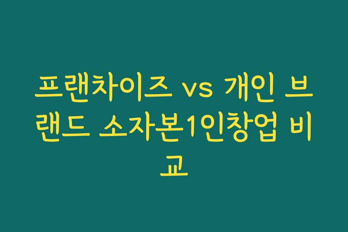 프랜차이즈 vs 개인 브랜드 소자본1인창업 비교