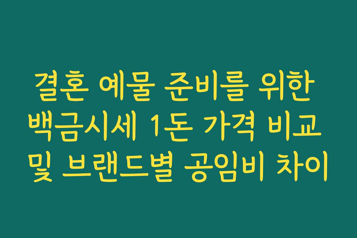 결혼 예물 준비를 위한 백금시세 1돈 가격 비교 및 브랜드별 공임비 차이