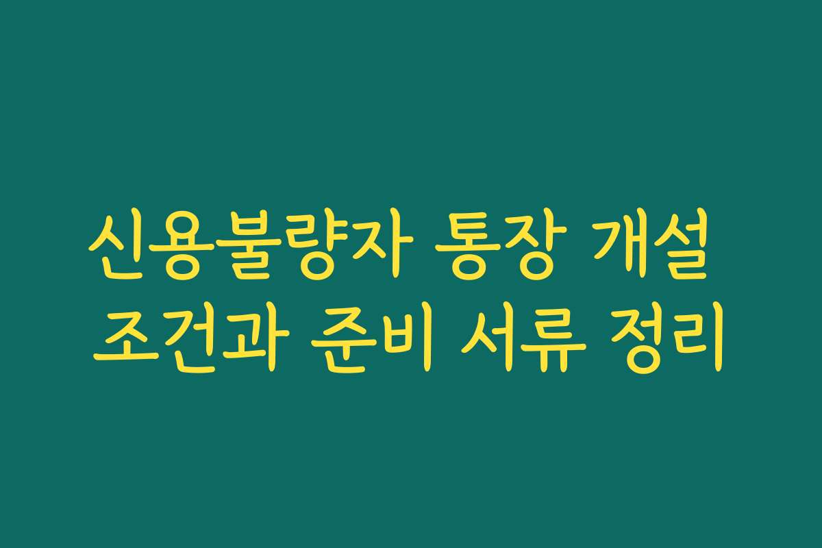 신용불량자 통장 개설 조건과 준비 서류 정리