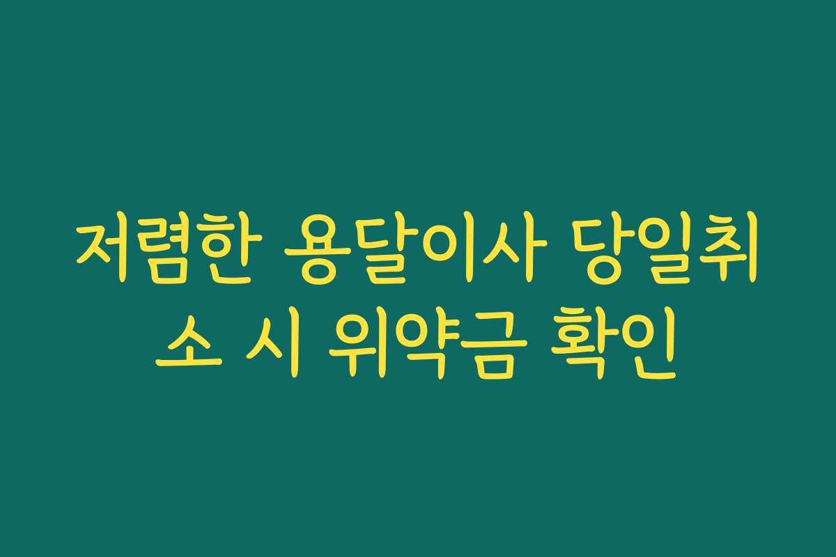 저렴한 용달이사 당일취소 시 위약금 확인