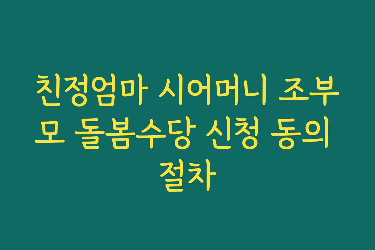 친정엄마 시어머니 조부모 돌봄수당 신청 동의 절차