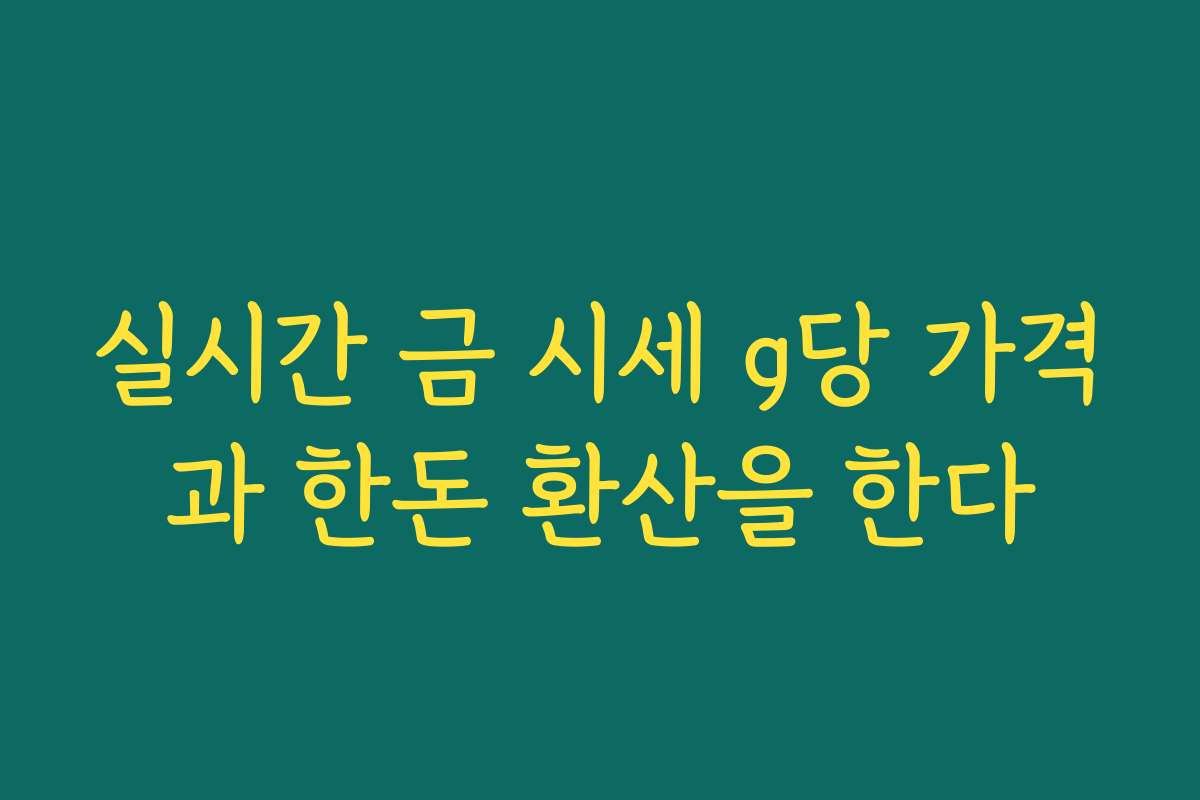 실시간 금 시세 g당 가격과 한돈 환산을 한다